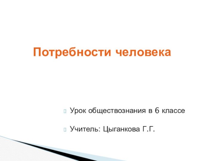 Потребности человека Урок обществознания в 6 классеУчитель: Цыганкова Г.Г.