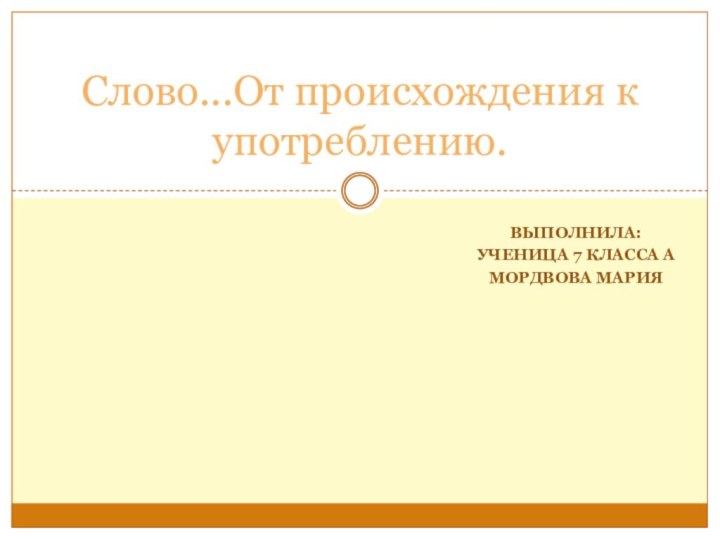 Выполнила:Ученица 7 класса АМордвова МарияСлово...От происхождения к употреблению.