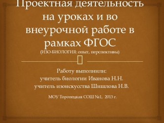 Презентация по изоискусству и биологии Проектная деятельность на уроках и во внеклассной работе