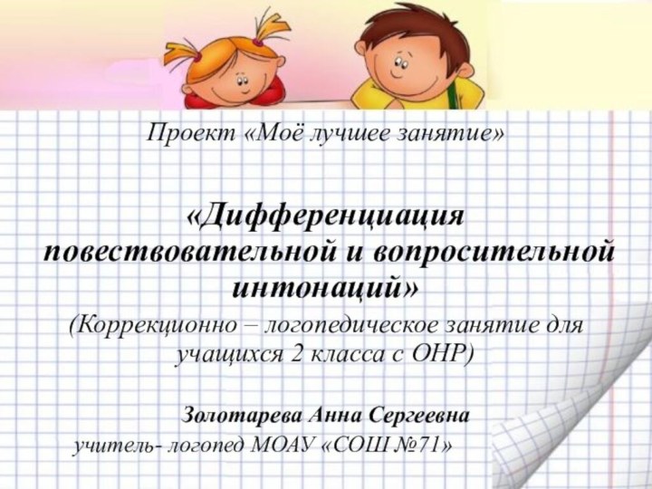 Проект «Моё лучшее занятие»«Дифференциация повествовательной и вопросительной интонаций»(Коррекционно – логопедическое занятие для