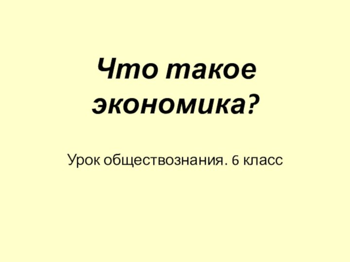 Урок обществознания. 6 классЧто такое экономика?