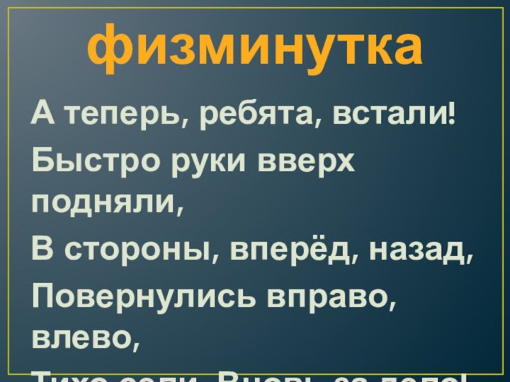 физминутка А теперь, ребята, встали!Быстро руки вверх подняли,В стороны, вперёд,