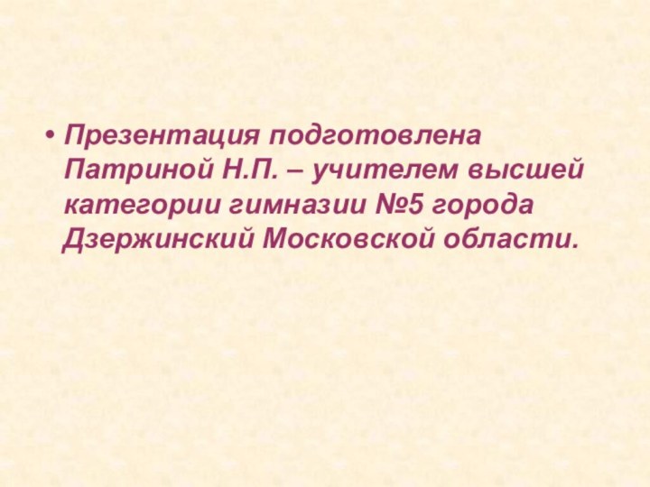 Презентация подготовлена Патриной Н.П. – учителем высшей категории гимназии №5 города Дзержинский Московской области.