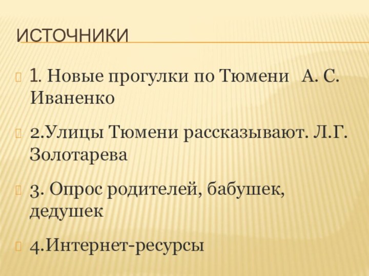 Источники1. Новые прогулки по Тюмени  А. С. Иваненко2.Улицы Тюмени рассказывают. Л.Г.Золотарева3. Опрос родителей, бабушек, дедушек4.Интернет-ресурсы