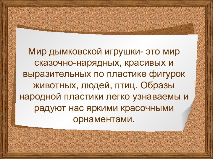 Мир дымковской игрушки- это мир сказочно-нарядных, красивых и выразительных по пластике фигурок