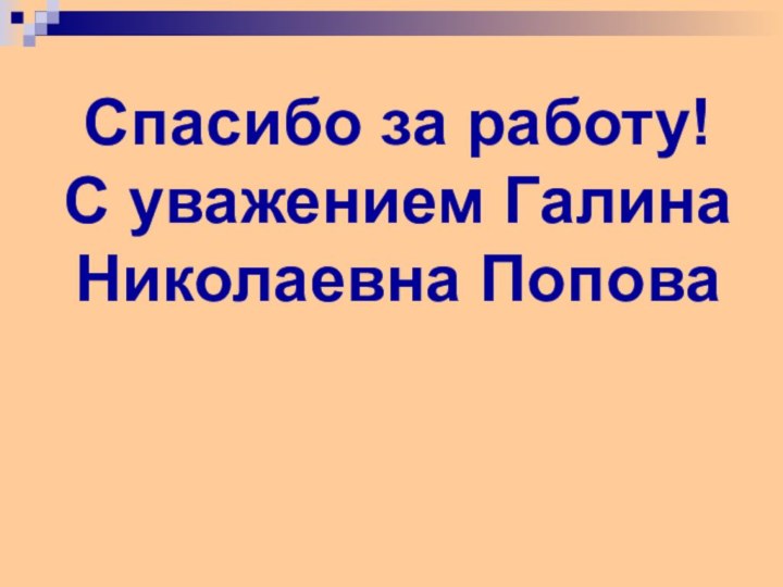 Спасибо за работу! С уважением Галина Николаевна Попова