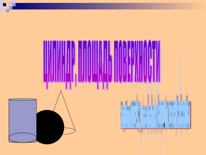 Разработала ПОПОВА Г,Н.. учитель математики МБОУ СОШ№1 г. СОВЕТСКИЙ ТЮМЕНСКОЙ ОБЛ ЦИЛИНДР, ПЛОЩАДЬ ПОВЕРХНОСТИ