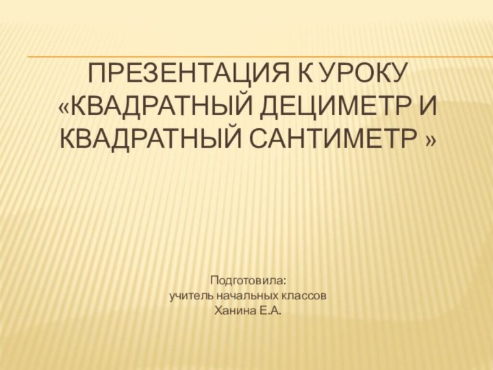 Презентация к уроку «Квадратный дециметр и квадратный сантиметр »