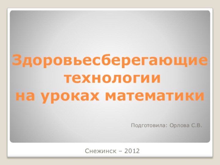 Здоровьесберегающие  технологии на уроках математикиПодготовила: Орлова С.В.Снежинск – 2012