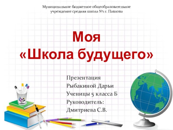 Моя  «Школа будущего»Муниципальное бюджетное общеобразовательное учреждение средняя школа №1 г. ПавловаПрезентация