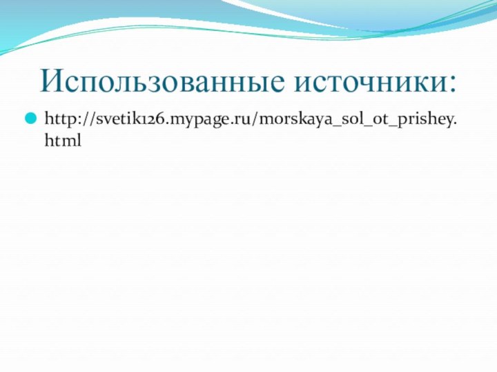 Использованные источники:http://svetik126.mypage.ru/morskaya_sol_ot_prishey.html