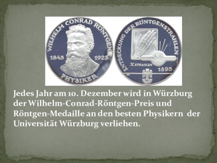 Jedes Jahr am 10. Dezember wird in Würzburg der Wilhelm-Conrad-Röntgen-Preis und Röntgen-Medaille