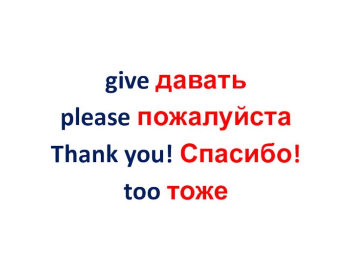 give даватьplease пожалуйстаThank you! Спасибо!too тоже