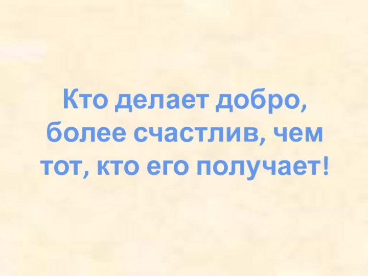 Кто делает добро, более счастлив, чем тот, кто его получает!