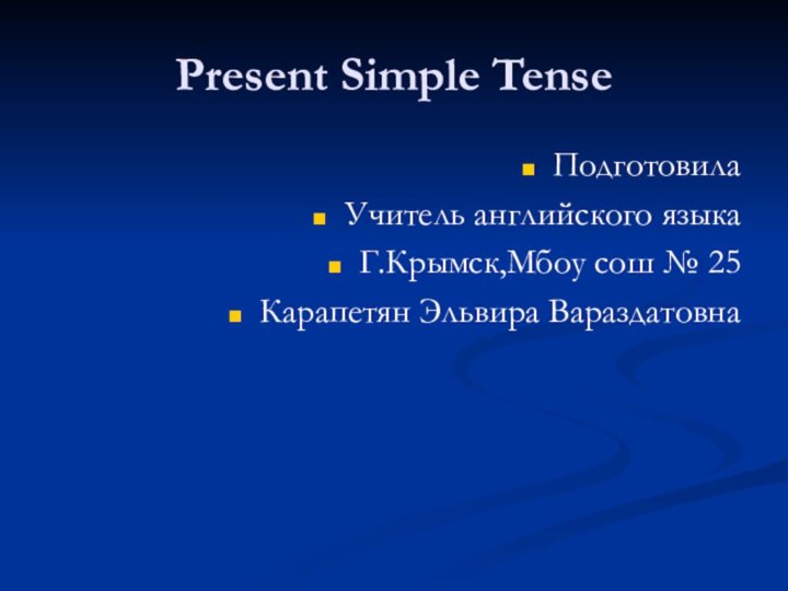 Present Simple TenseПодготовилаУчитель английского языкаГ.Крымск,Мбоу сош № 25Карапетян Эльвира Вараздатовна