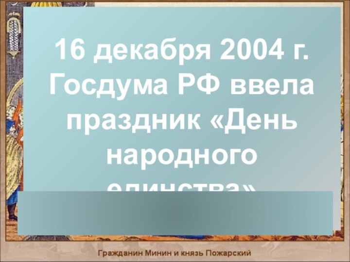 16 декабря 2004 г. Госдума РФ ввела праздник «День народного единства»