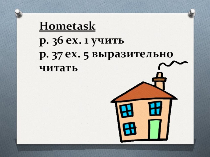 Hometask p. 36 ex. 1 учить p. 37 ex. 5 выразительно читать