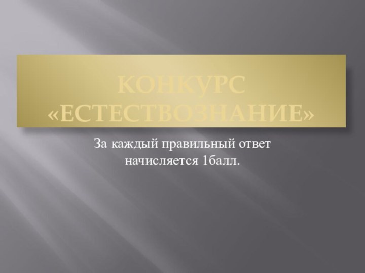 КОНКУРС «ЕСТЕСТВОЗНАНИЕ»За каждый правильный ответ начисляется 1балл.