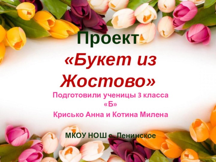 Проект  «Букет из Жостово»Подготовили ученицы 3 класса «Б»Крисько Анна и Котина МиленаМКОУ НОШ с. Ленинское