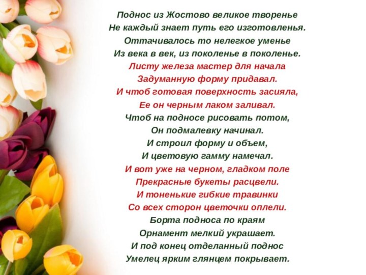 Поднос из Жостово великое твореньеНе каждый знает путь его изготовленья.Оттачивалось то нелегкое