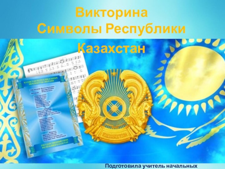 ВикторинаСимволы Республики Казахстан Подготовила учитель начальных классов: Суслова Г.В.