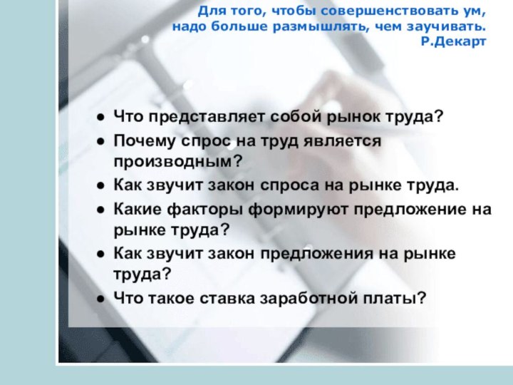 Для того, чтобы совершенствовать ум,  надо больше размышлять, чем заучивать. Р.Декарт