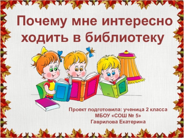 Почему мне интересно ходить в библиотекуПроект подготовила: ученица 2 класса  МБОУ