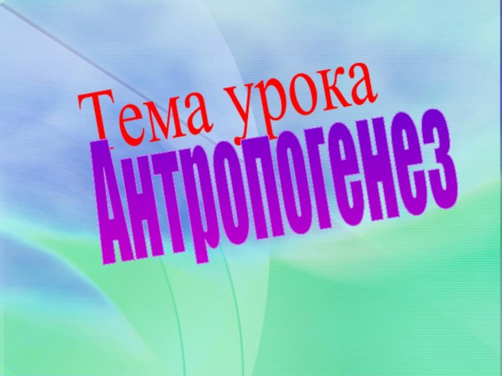 Тема урока Антропогенез