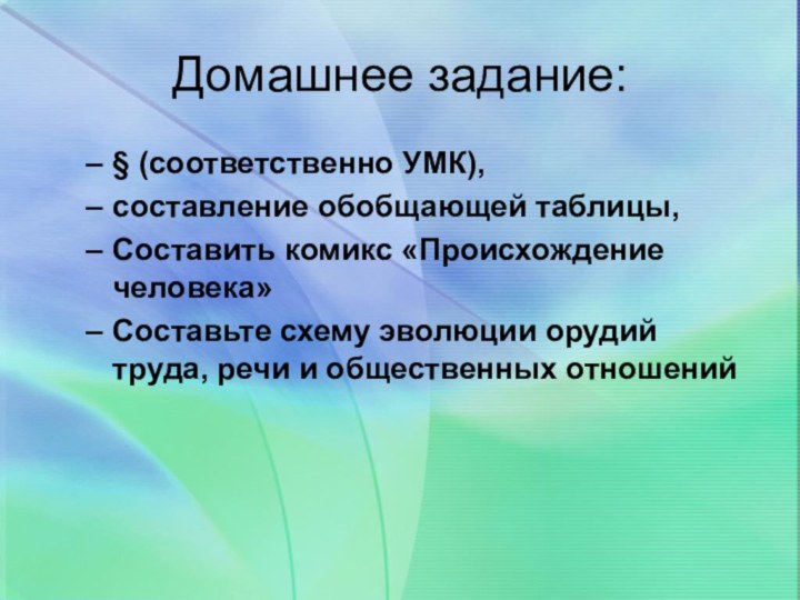 Домашнее задание:§ (соответственно УМК),составление обобщающей таблицы, Составить комикс «Происхождение человека»Составьте схему эволюции