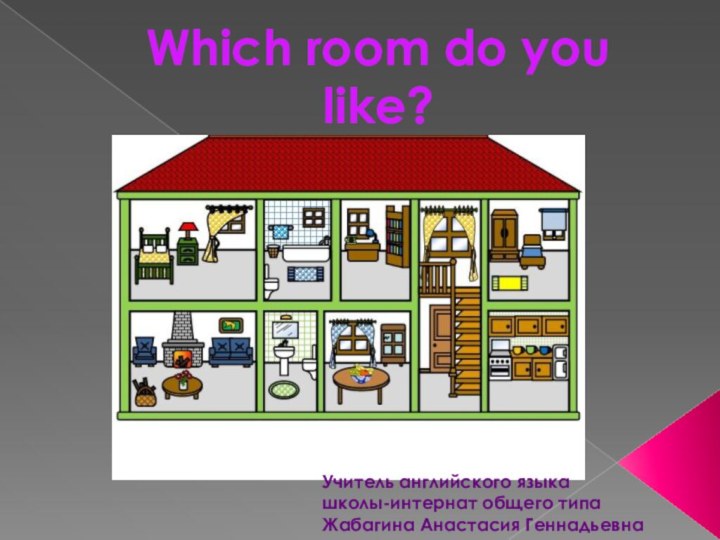 Which room do you like? Учитель английского языка школы-интернат общего типа Жабагина Анастасия Геннадьевна