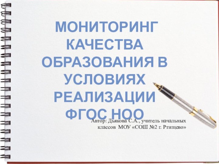 МОНИТОРИНГКАЧЕСТВА ОБРАЗОВАНИЯ В УСЛОВИЯХ РЕАЛИЗАЦИИФГОС НООАвтор: Дьякова С.А., учитель