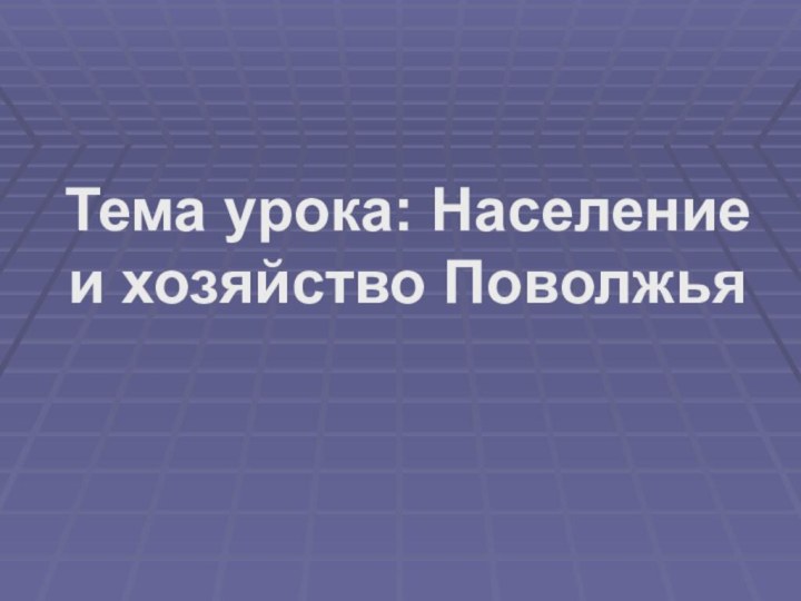 Тема урока: Население и хозяйство Поволжья