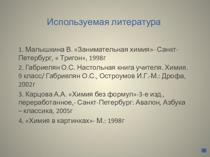 Используемая литература1. Малышкина В. «Занимательная химия»- Санкт-Петербург, « Тригон», 1998г2. Габриелян О.С.