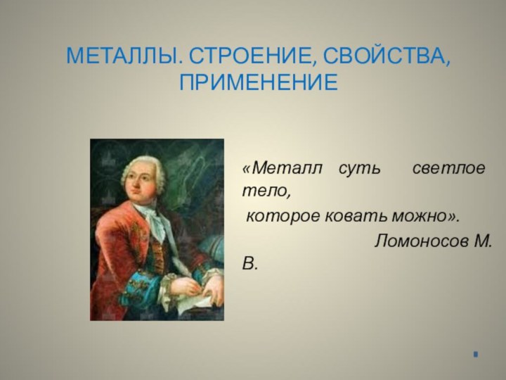 МЕТАЛЛЫ. СТРОЕНИЕ, СВОЙСТВА, ПРИМЕНЕНИЕ«Металл суть светлое тело, которое ковать можно».