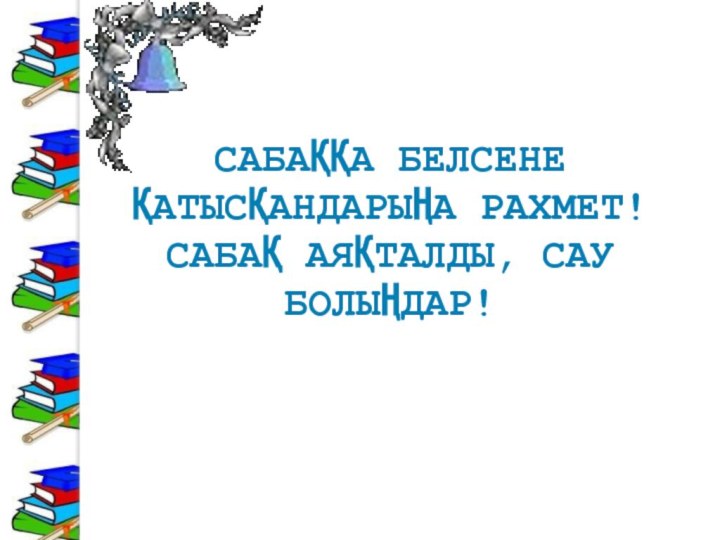 Сабаққа белсене қатысқандарыңа рахмет! Сабақ аяқталды, сау болыңдар!