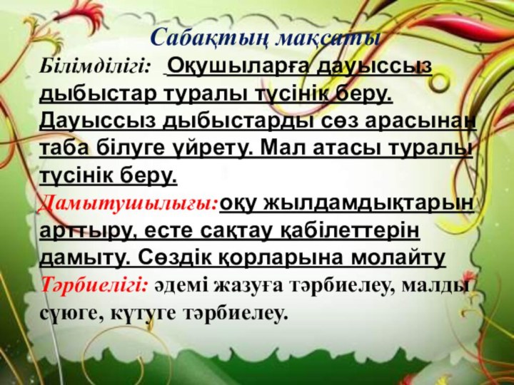 Тез әрі Сабақтың мақсатыБілімділігі:  Оқушыларға дауыссыз дыбыстар туралы түсінік беру. Дауыссыз дыбыстарды