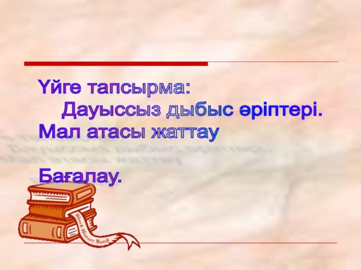 Үйге тапсырма:    Дауыссыз дыбыс әріптері.  Мал атасы жаттау