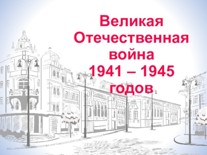 Великая Отечественная война 1941 – 1945 годов