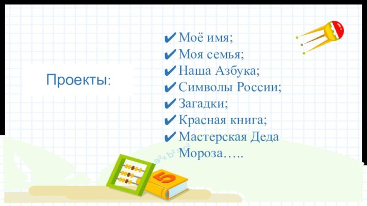 Проекты:Моё имя;Моя семья;Наша Азбука;Символы России;Загадки;Красная книга;Мастерская Деда Мороза…..