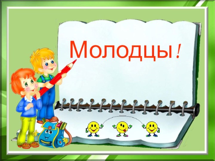 Молодцы!