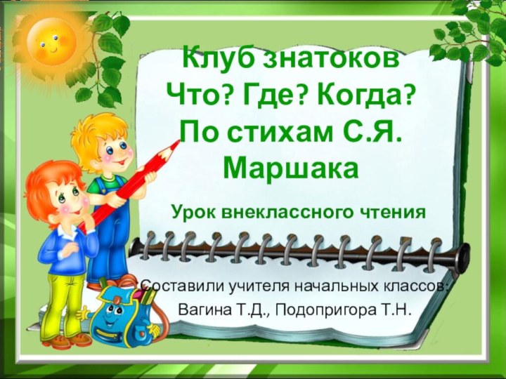 Клуб знатоков Что? Где? Когда? По стихам С.Я. МаршакаУрок внеклассного чтенияСоставили учителя