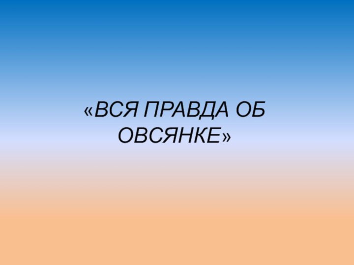 «ВСЯ ПРАВДА ОБ ОВСЯНКЕ»