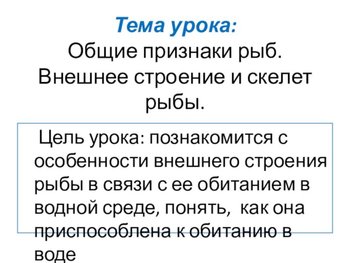 Тема урока: Общие признаки рыб. Внешнее строение и скелет рыбы.  Цель