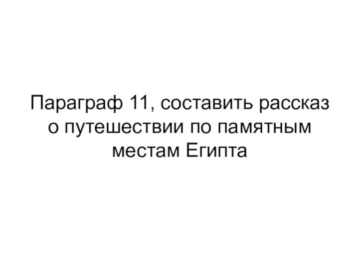 Параграф 11, составить рассказ о путешествии по памятным местам Египта