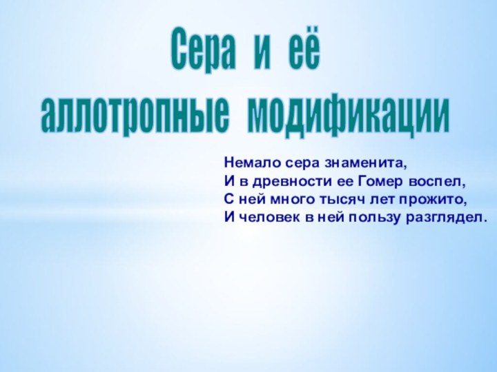 Сера  и  еёаллотропные  модификацииНемало сера знаменита,И в древности ее