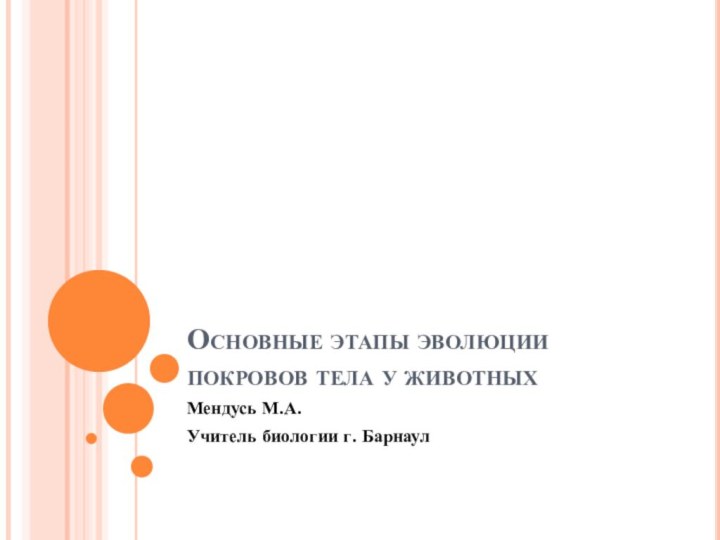 Основные этапы эволюции покровов тела у животныхМендусь М.А. Учитель биологии г. Барнаул