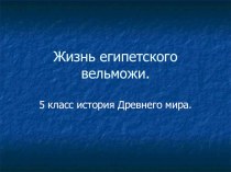 Презентация по истории Древнего мира на тему Жизнь египетского вельможи2 (5 класс)