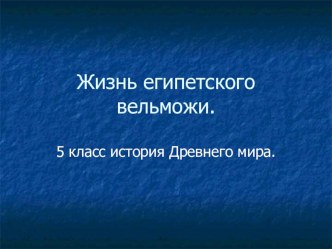 Презентация по истории Древнего мира на тему Жизнь египетского вельможи2 (5 класс)