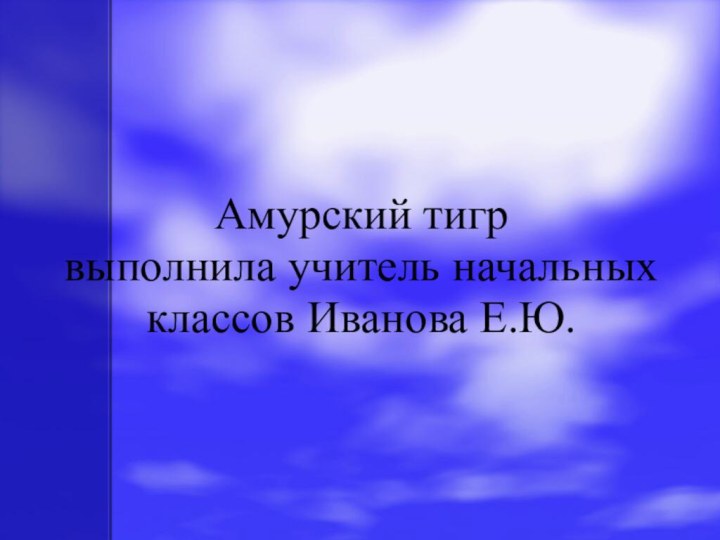 Амурский тигр выполнила учитель начальных классов Иванова Е.Ю.