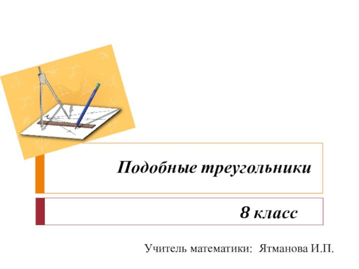 Подобные треугольникиУчитель математики: Ятманова И.П. 8 класс